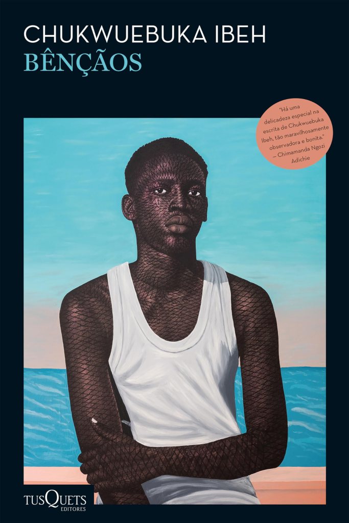 Capa do livro “Bênçãos”, de Chukwuebuka Ibeh: ilustração de um jovem negro usando regata branca, com braços cruzados, corpo coberto por padrão de linhas, sentado diante do mar sob céu azul; selo com citação de Chimamanda Ngozi Adichie e logotipo da editora Tusquets.